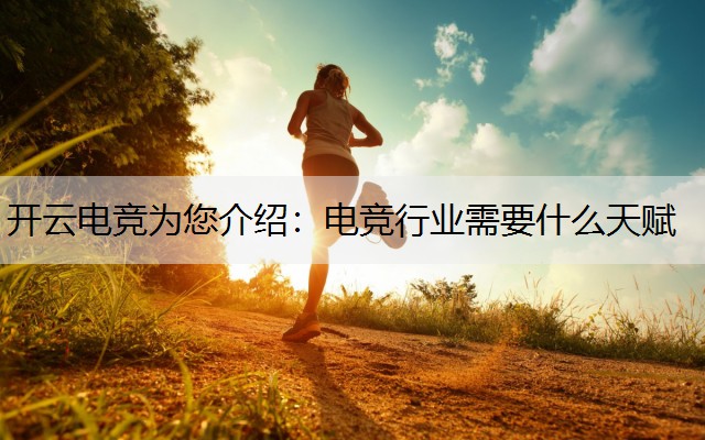 开云电竞为您介绍：电竞行业需要什么天赋