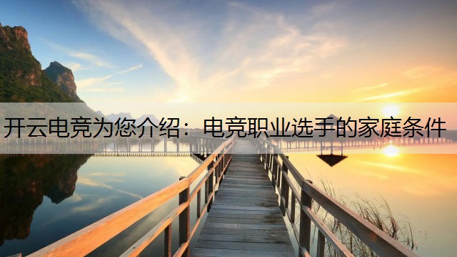 开云电竞为您介绍：电竞职业选手的家庭条件