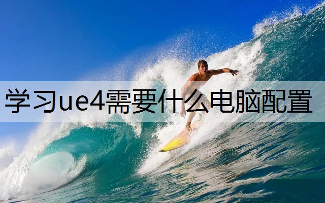 学习ue4需要什么电脑配置