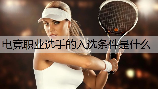 电竞职业选手的入选条件是什么