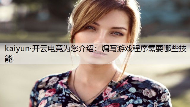 kaiyun·开云电竞为您介绍：编写游戏程序需要哪些技能