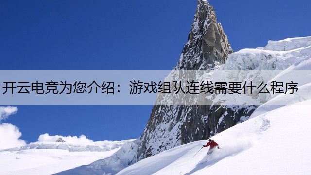 开云电竞为您介绍：游戏组队连线需要什么程序