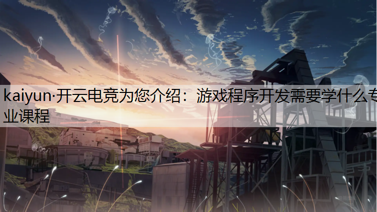kaiyun·开云电竞为您介绍：游戏程序开发需要学什么专业课程