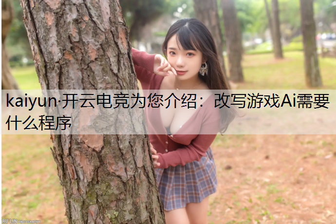 kaiyun·开云电竞为您介绍：改写游戏Ai需要什么程序