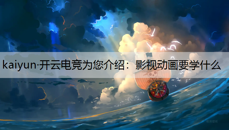 kaiyun·开云电竞为您介绍：影视动画要学什么