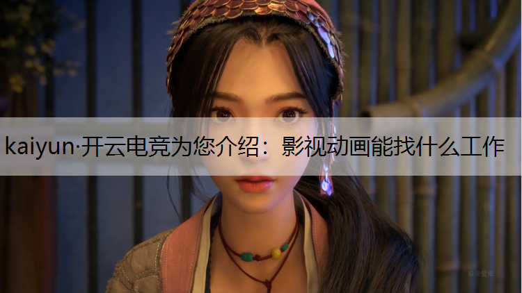 kaiyun·开云电竞为您介绍：影视动画能找什么工作