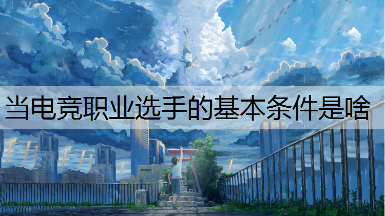 当电竞职业选手的基本条件是啥