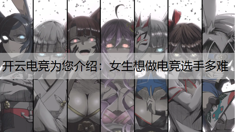 开云电竞为您介绍：女生想做电竞选手多难