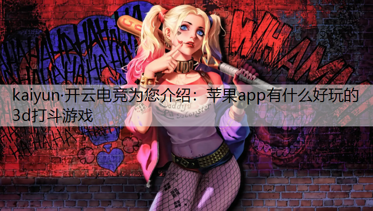 kaiyun·开云电竞为您介绍：苹果app有什么好玩的3d打斗游戏