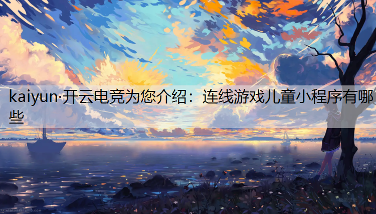 kaiyun·开云电竞为您介绍：连线游戏儿童小程序有哪些