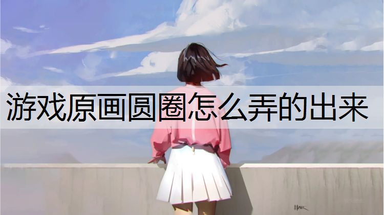 游戏原画圆圈怎么弄的出来
