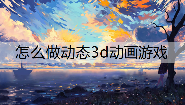 怎么做动态3d动画游戏