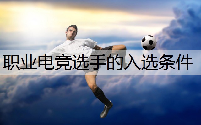 职业电竞选手的入选条件