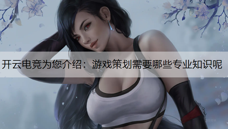 游戏策划需要哪些专业知识呢