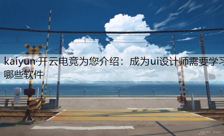 成为ui设计师需要学习哪些软件